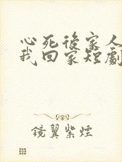 心死后家人跪求我回家短剧结局