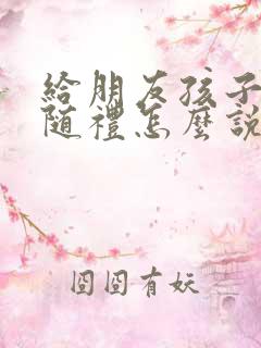 给朋友孩子结婚随礼怎么说