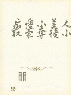 痴傻小美人被强取豪夺后小说