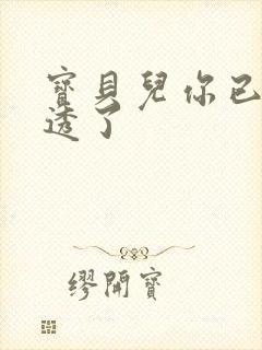 宝贝儿你已经湿透了