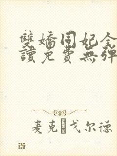 双娇同妃全文阅读免费无弹窗笔趣阁