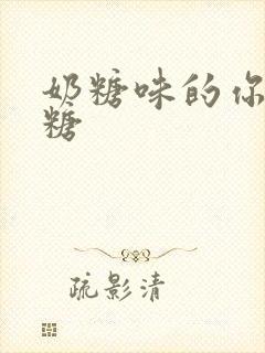 奶糖味的你h向糖