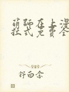 萌师在上漫画下拉式免费全集