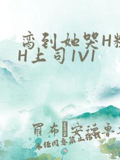 脔到她哭H粗话H上司1V1