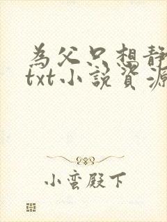 为父只想静静的txt小说资源