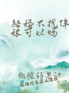 结婚不找伴郎伴娘可以吗