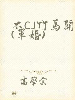 不CJ竹马关系(军婚)