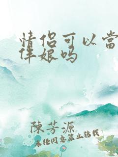 情侣可以当伴郎伴娘吗