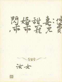 闪婚甜妻:傅爷,乖乖宠免费看