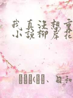 我真没想重生啊小说柳岸花又明