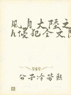 风月大陆之乱淫h侵犯全文阅读