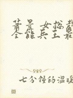 萧晨 女总裁的全能兵王最新更新 苏晴