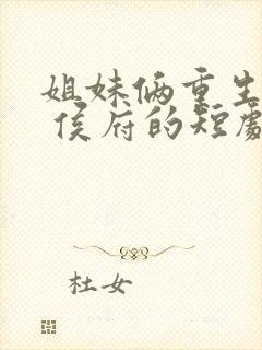 姐妹俩重生换嫁 侯府的短剧