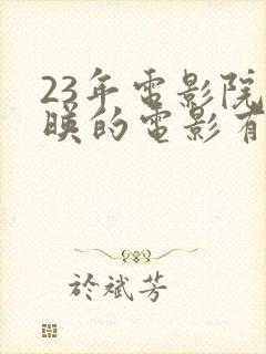 23年电影院上映的电影有哪些