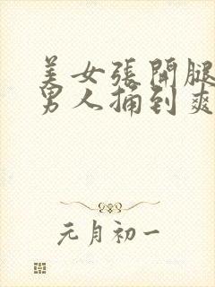 美女张开腿,让男人捅到爽