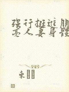 强行挺进朋友漂亮人妻身体