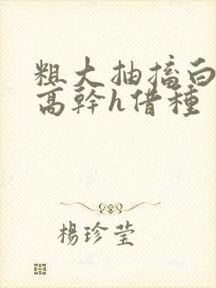 粗大抽搐白浊h高干h借种