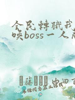 全民转职我靠召唤boss一人成军小说