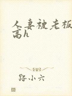 人妻被老板玩弄高h