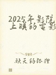 2025年影院上映的电影有哪些