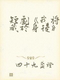 短剧《我将爱意藏于身后》