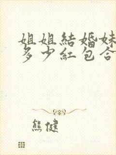 姐姐结婚妹妹包多少红包合适