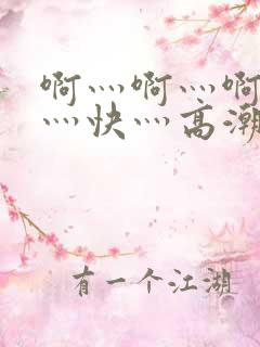 啊灬啊灬啊灬啊灬快灬高潮了