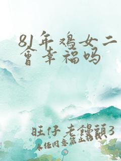 81年鸡女二婚会幸福吗