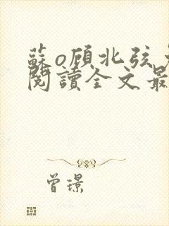 苏o顾北弦免费阅读全文最新章节