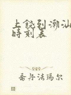 上饶到潮汕火车时刻表