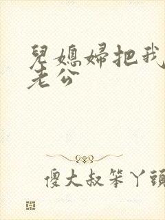 儿媳妇把我认成老公