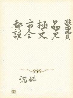 都市极品医神小说全文免费阅读无弹窗