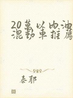 20万以内油电混动车推荐