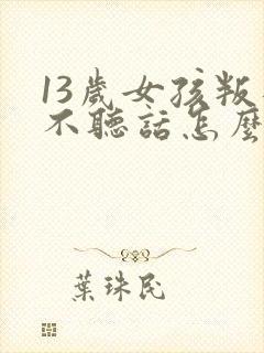 13岁女孩叛逆不听话怎么办