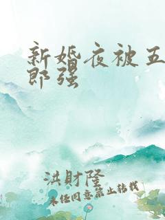 新婚夜被五个伴郎强