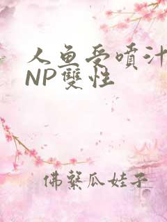 人鱼受喷汁红肿NP双性