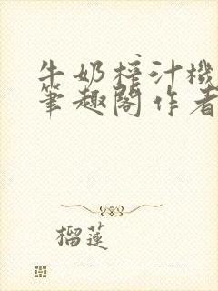 牛奶榨汁机po笔趣阁作者炖一碗汤