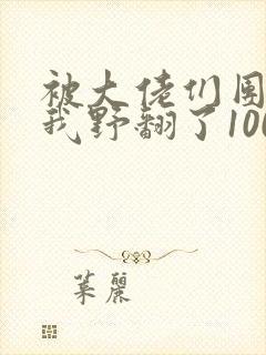 被大佬们团宠后我野翻了100集