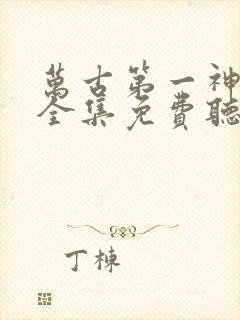 万古第一神小说全集免费听书