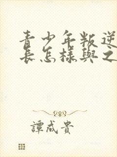 青少年叛逆期家长怎样与之沟通