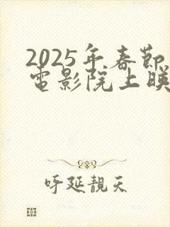 2025年春节电影院上映的电影