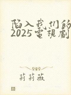陷入我们的热恋2025电视剧免费观看