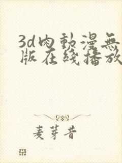 3d肉动漫无修版在线播放