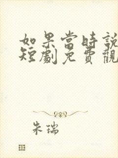 如果当时说了爱短剧免费观看