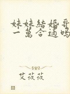 妹妹结婚哥哥给一万合适吗