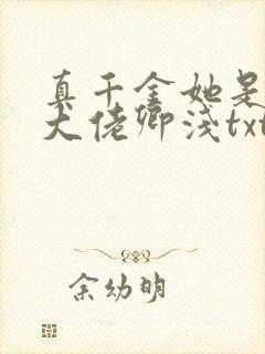 真千金她是全能大佬卿浅txt