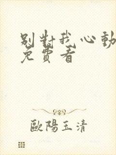 别对我心动短剧免费看