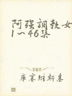 阿强调教女教师1～46集