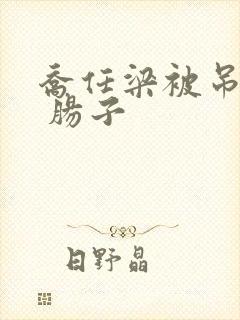 乔任梁被吊图片 肠子