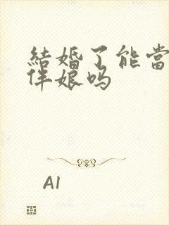 结婚了能当伴郎伴娘吗